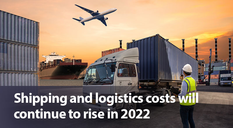 Shipping and logistics costs will continue to rise in 2022