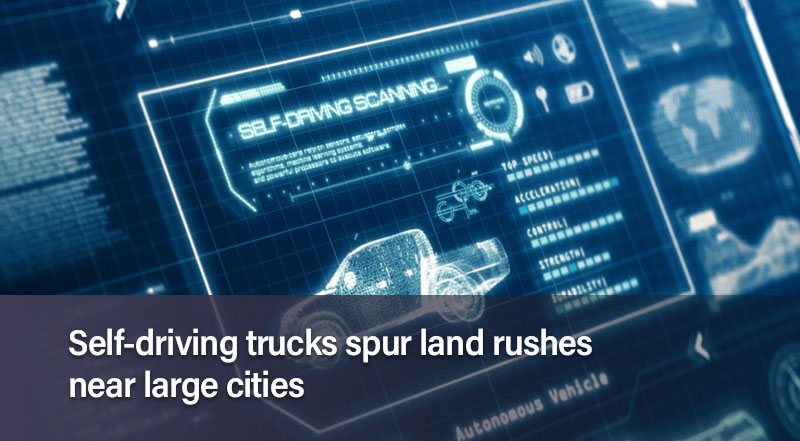 Self-driving trucks spur land rushes near large cities.